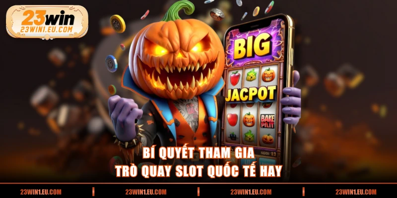 Bí quyết tham gia trò quay slot quốc tế hay