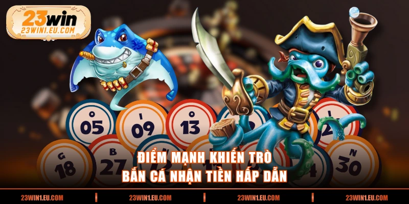 Điểm mạnh khiến trò bắn cá nhận tiền hấp dẫn 