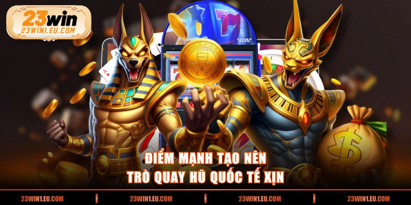 Điểm mạnh tạo nên trò quay hũ quốc tế xịn 