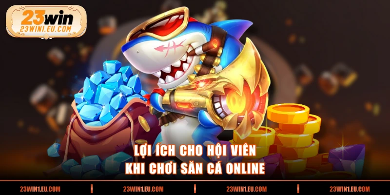 Lợi ích cho hội viên khi chơi săn cá online