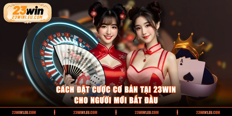 Cách đặt cược cơ bản tại 23WIN cho người mới bắt đầu