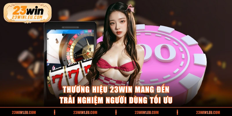 Thương hiệu 23WIN mang đến trải nghiệm người dùng tối ưu